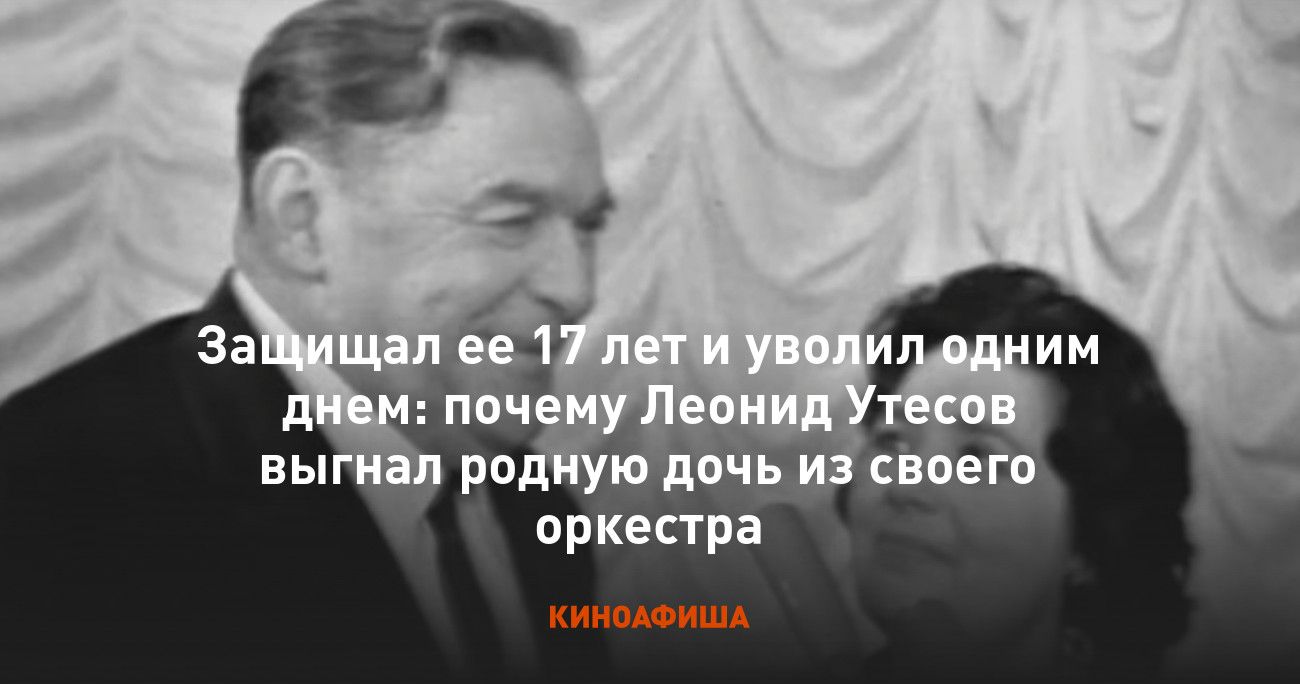 Защищал ее 17 лет и уволил одним днем: почему Леонид Утесов выгнал родную  дочь из своего оркестра