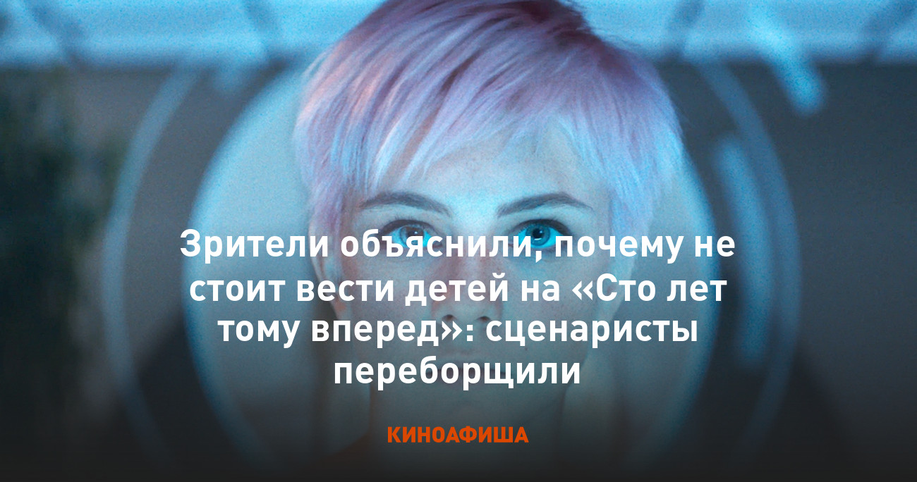 Зрители объяснили, почему не стоит вести детей на «Сто лет тому вперед»:  сценаристы переборщили