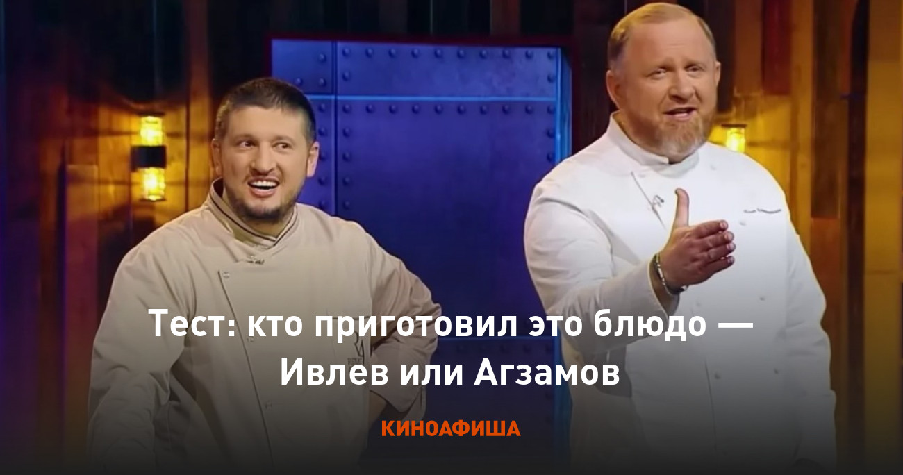 Тест: кто приготовил это блюдо — Ивлев или Агзамов