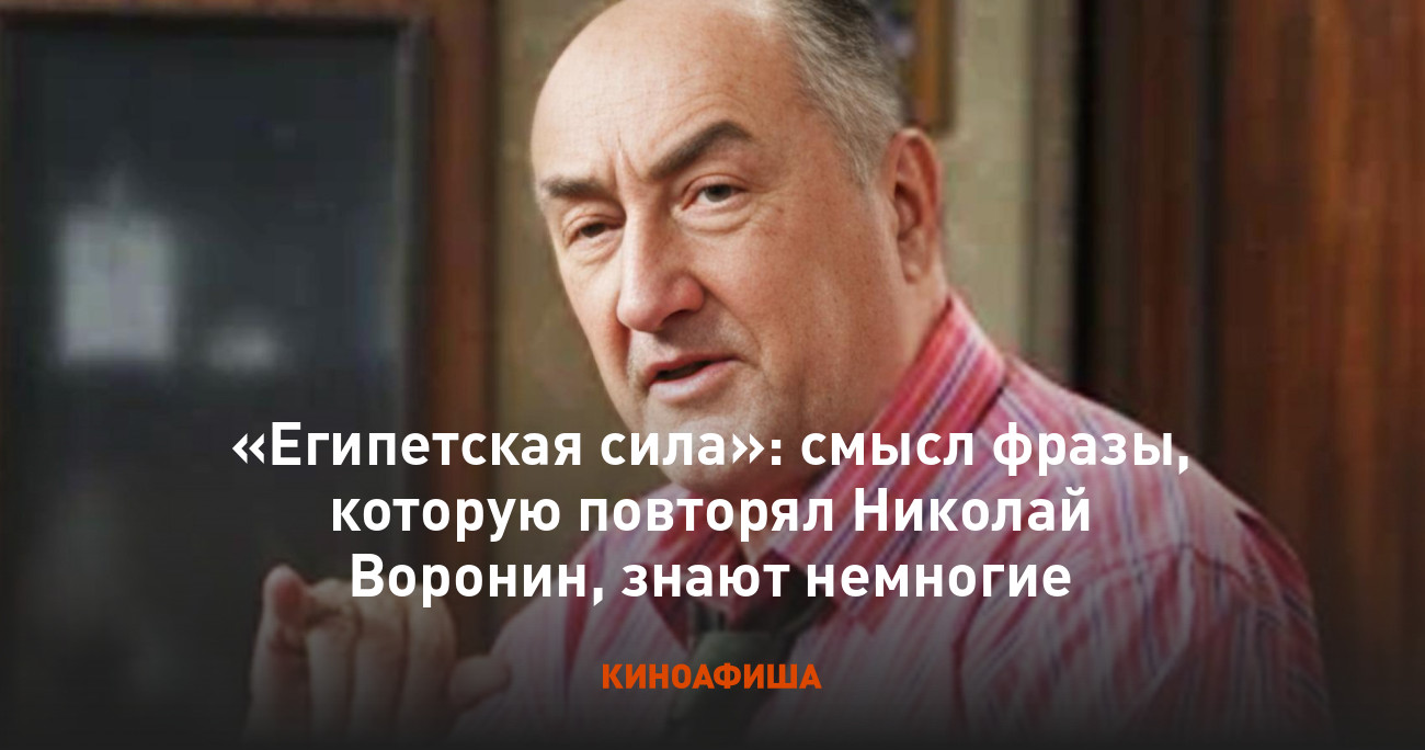 Египетская сила»: смысл фразы, которую повторял Николай Воронин, знают  немногие