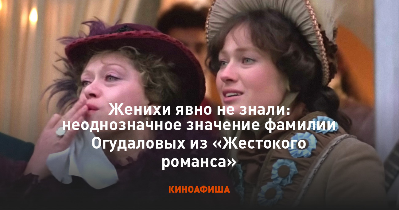 Женихи явно не знали: неоднозначное значение фамилии Огудаловых из « Жестокого романса»