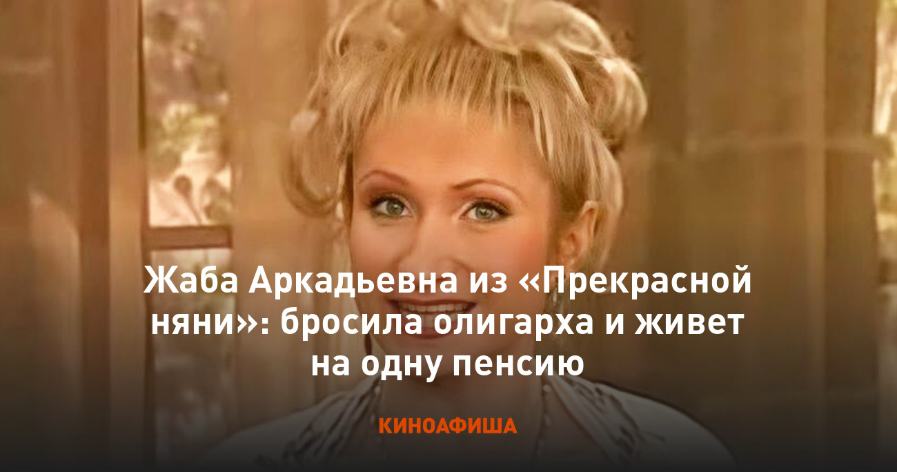 Жаба Аркадьевна из «Прекрасной няни»: бросила олигарха и живет на одну  пенсию