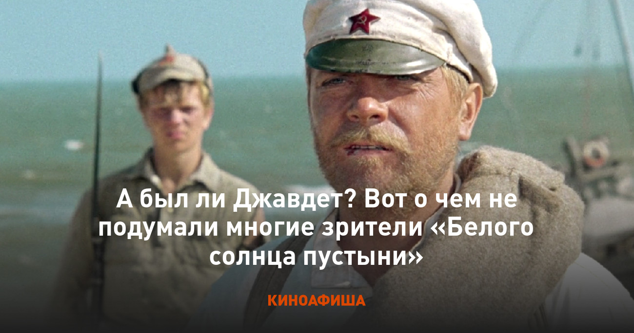 А был ли Джавдет? Вот о чем не подумали многие зрители «Белого солнца  пустыни»