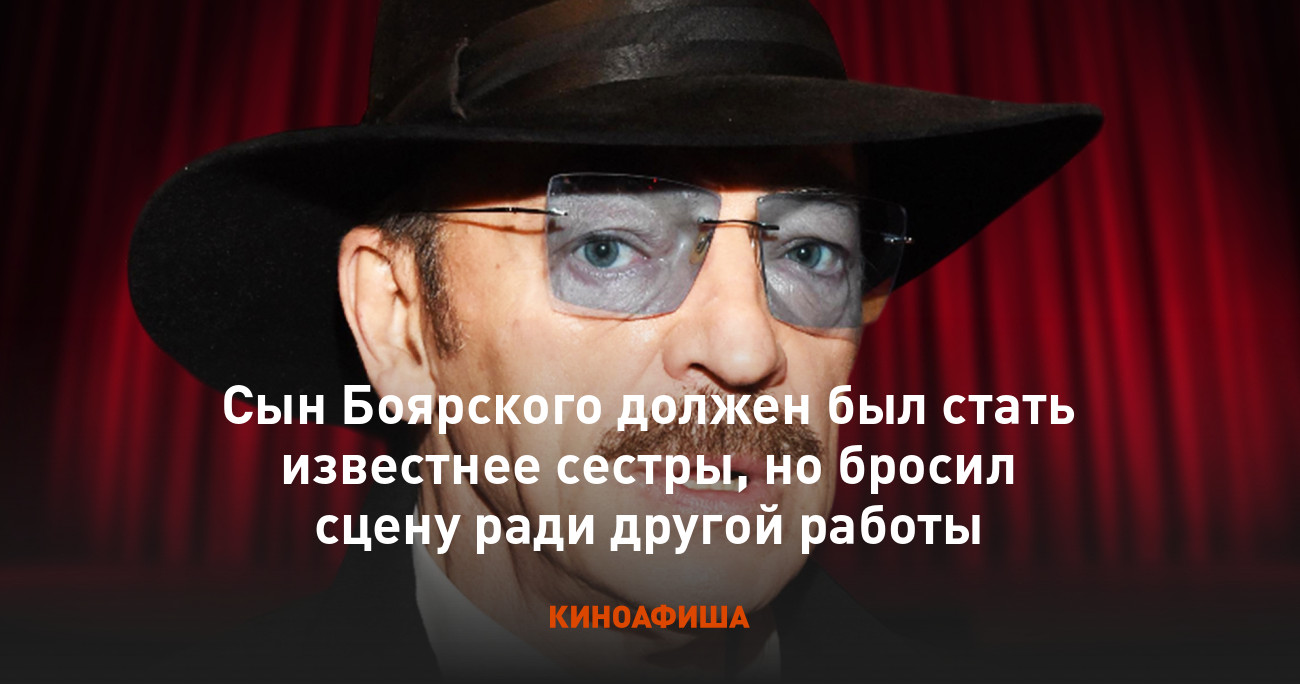 Сын Боярского должен был стать известнее сестры, но бросил сцену ради  другой работы