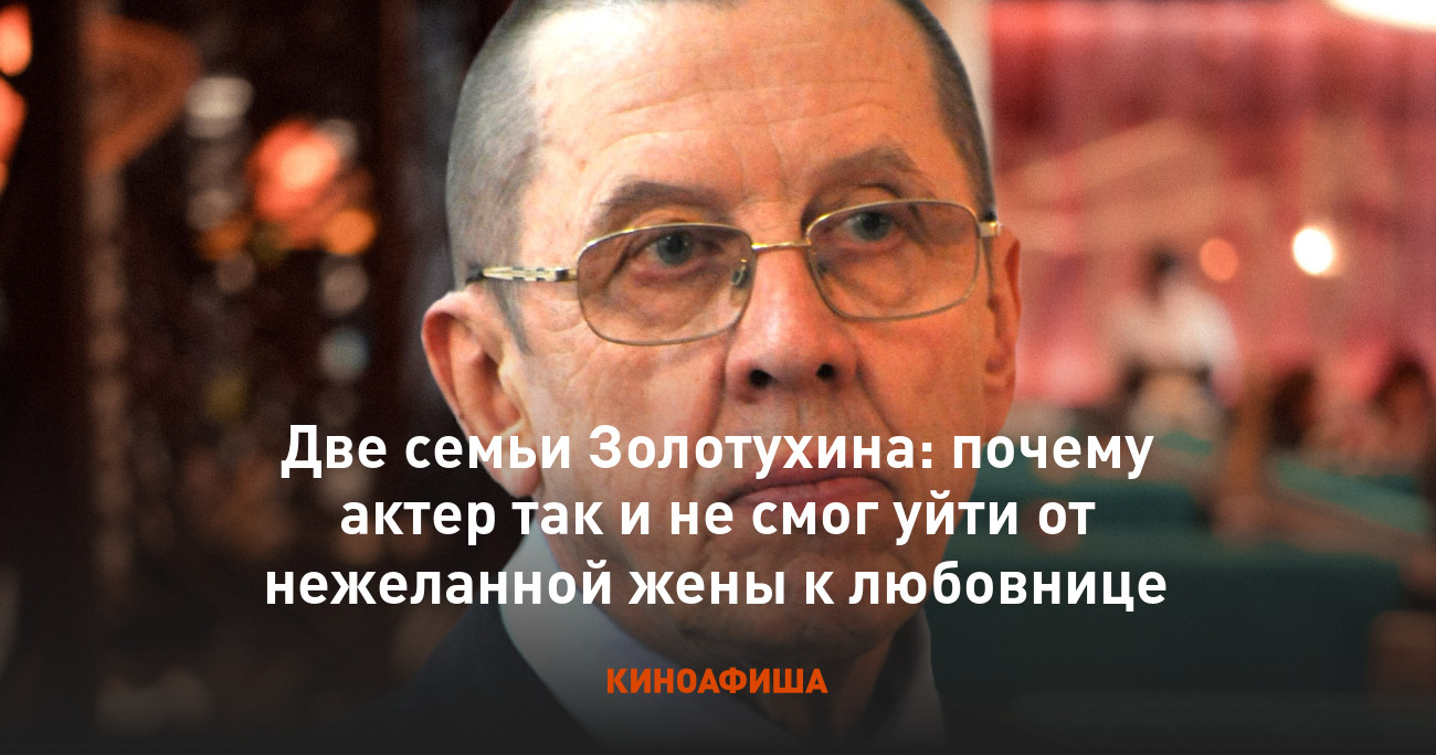 Две семьи Золотухина: почему актер так и не смог уйти от нежеланной жены к  любовнице