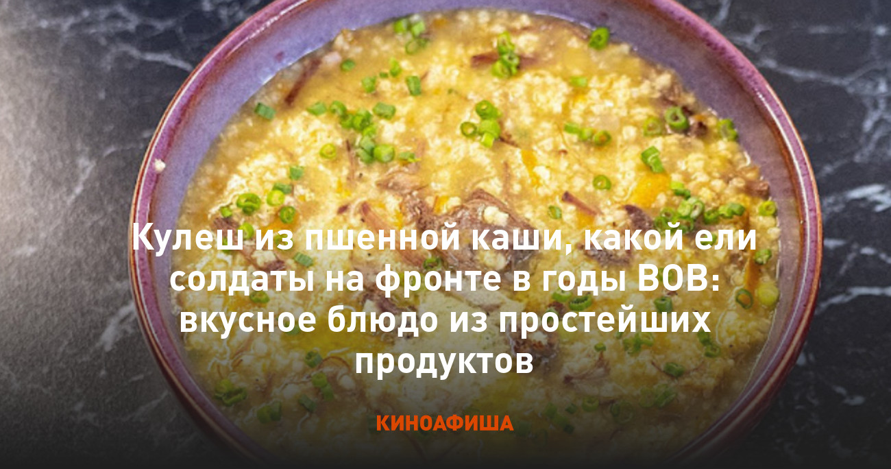 Кулеш из пшенной каши, какой ели солдаты на фронте в годы ВОВ: вкусное  блюдо из простейших продуктов