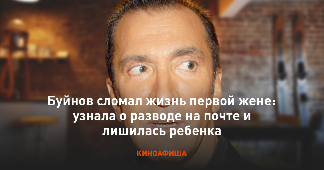 Буйнов сломал жизнь первой жене: узнала о разводе на почте и лишилась  ребенка