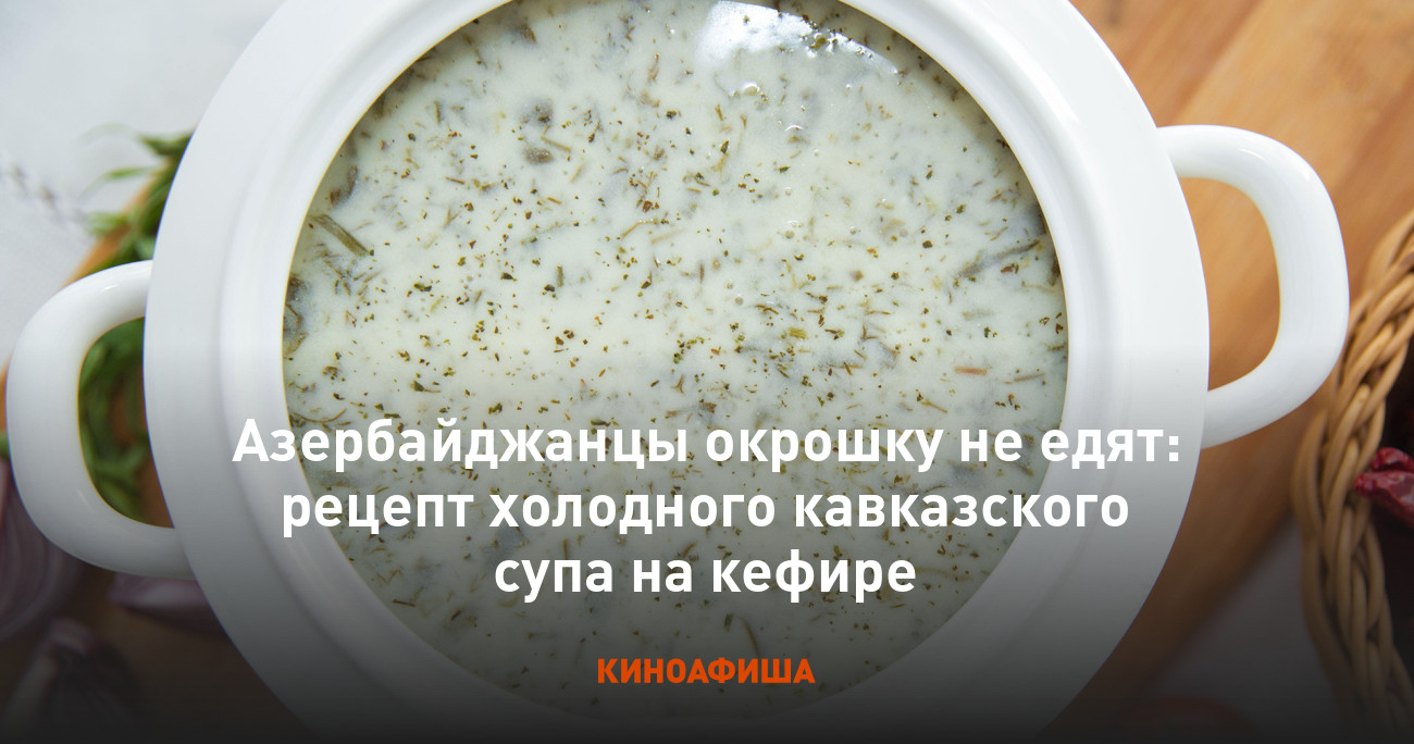 Азербайджанцы окрошку не едят: рецепт холодного кавказского супа на кефире