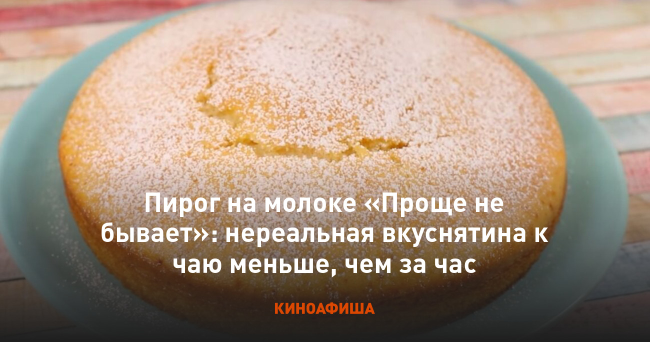 Пирог на молоке «Проще не бывает»: нереальная вкуснятина к чаю меньше, чем  за час