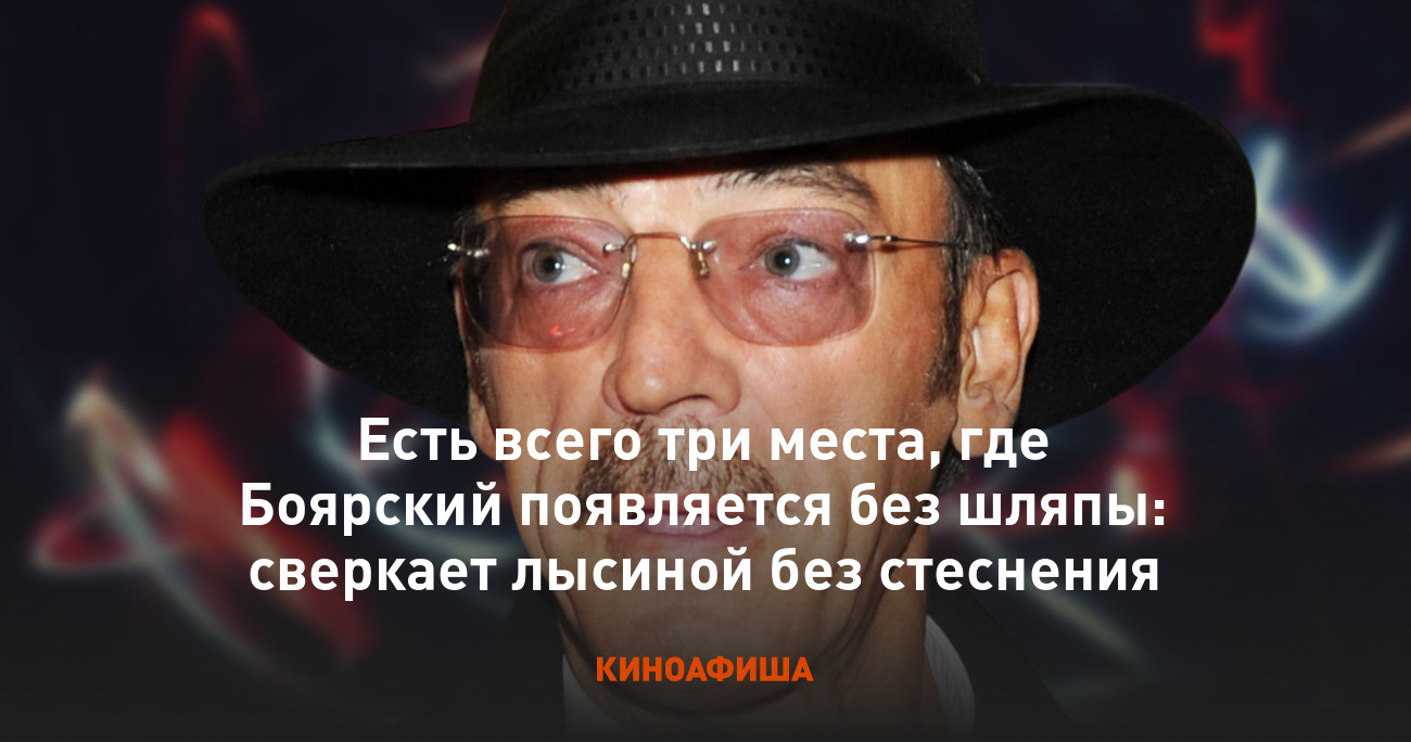 Есть всего три места, где Боярский появляется без шляпы: сверкает лысиной  без стеснения