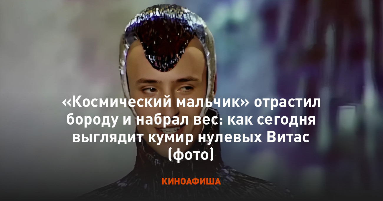 Космический мальчик» отрастил бороду и набрал вес: как сегодня выглядит  кумир нулевых Витас (фото)