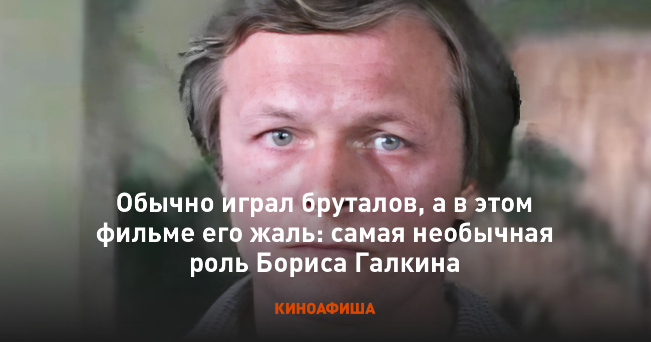 Обычно играл бруталов, а в этом фильме его жаль: самая необычная роль Бориса  Галкина