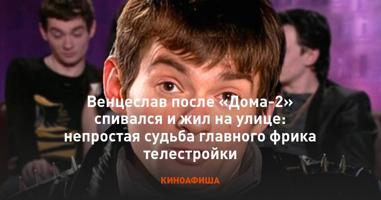 Венцеслав после «Дома-2» спивался и жил на улице: непростая судьба главного  фрика телестройки