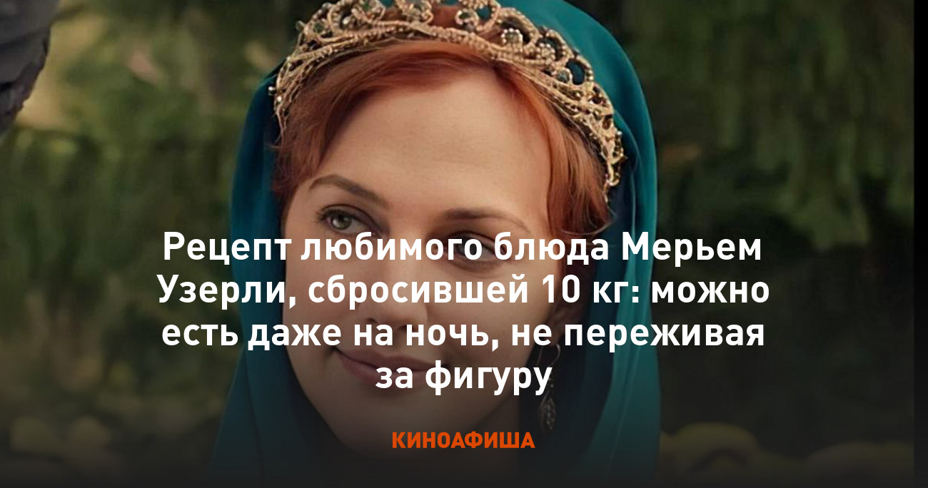 Рецепт любимого блюда Мерьем Узерли, сбросившей 10 кг: можно есть даже на  ночь, не переживая за фигуру