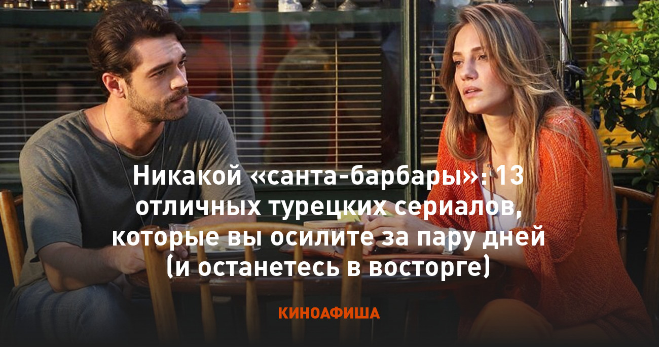 Никакой «санта-барбары»: 13 отличных турецких сериалов, которые вы осилите  за пару дней (и останетесь в восторге)