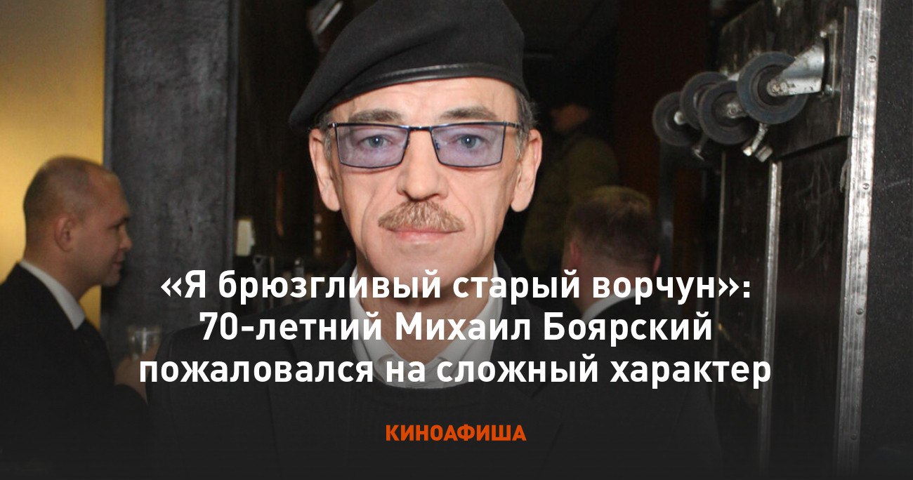 Я брюзгливый старый ворчун»: 70-летний Михаил Боярский пожаловался на  сложный характер