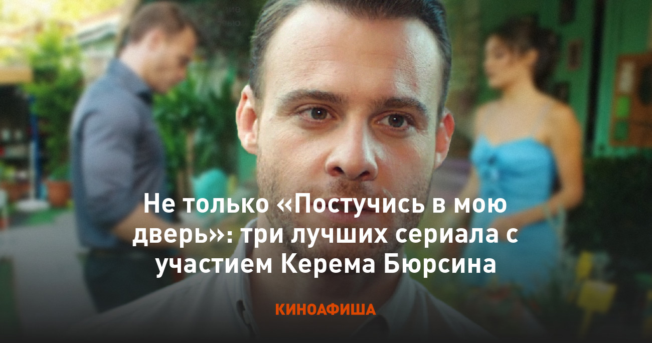 Не только «Постучись в мою дверь»: три лучших сериала с участием Керема  Бюрсина