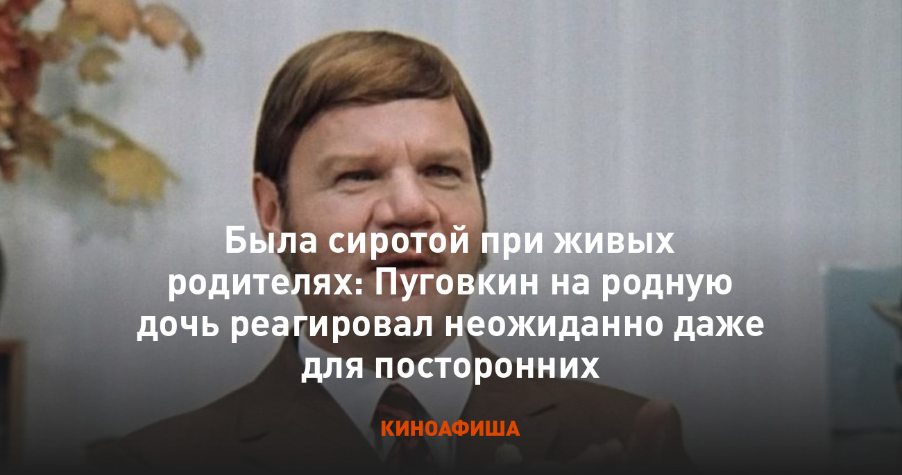 Была сиротой при живых родителях: Пуговкин на родную дочь реагировал  неожиданно даже для посторонних