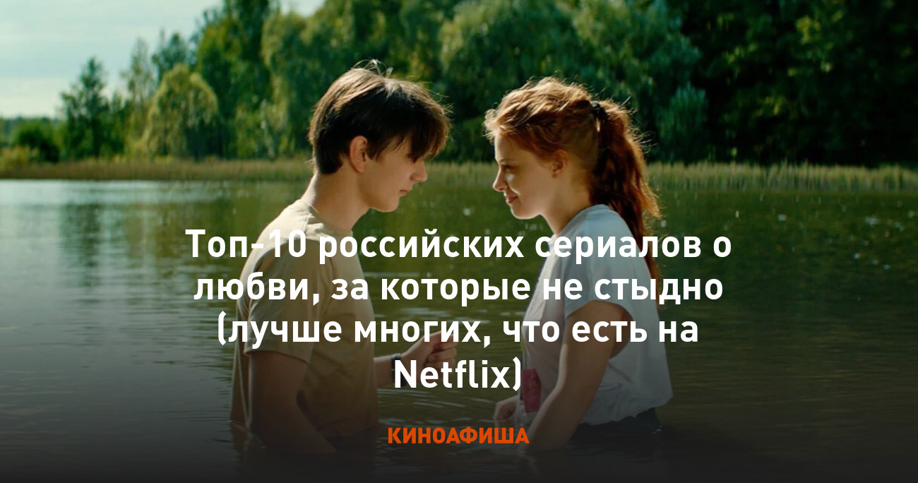 Топ-10 российских сериалов о любви, за которые не стыдно (лучше многих, что  есть на Netflix)