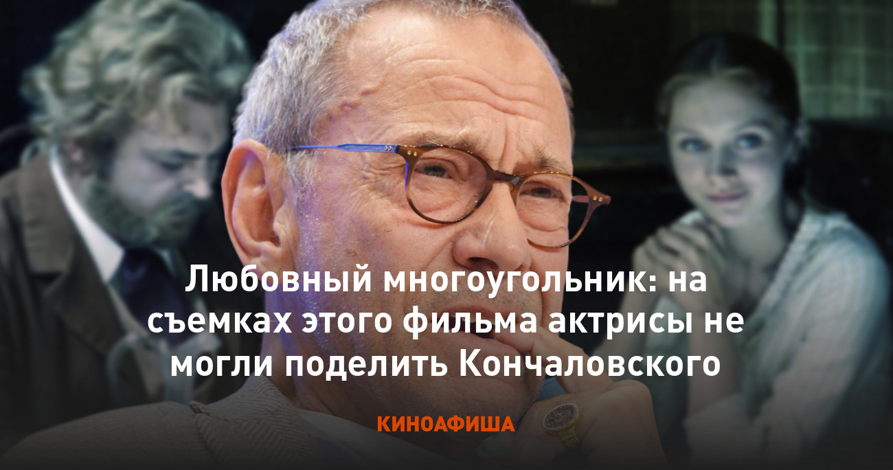 Любовный многоугольник: на съемках этого фильма актрисы не могли поделить  Кончаловского