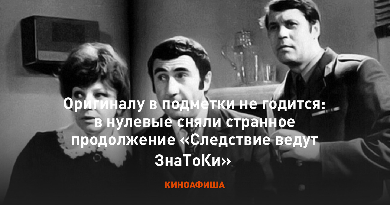 Оригиналу в подметки не годится: в нулевые сняли странное продолжение  «Следствие ведут ЗнаТоКи»