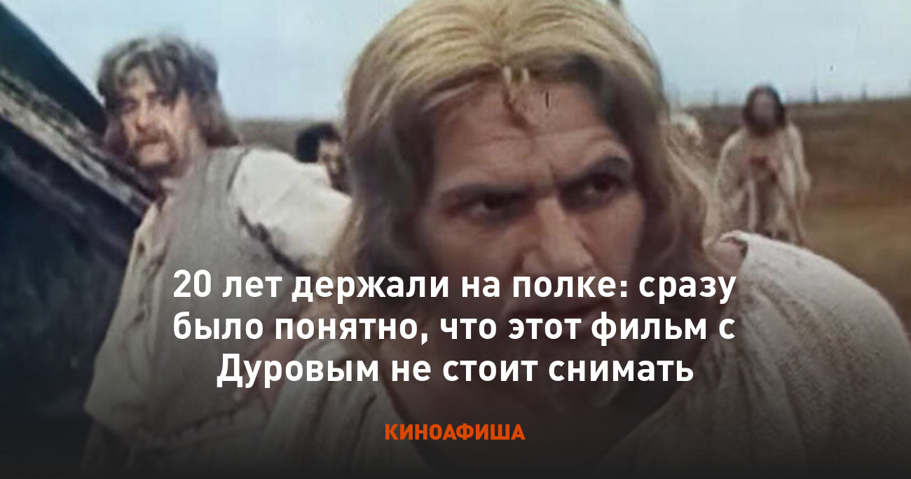 20 лет держали на полке: сразу было понятно, что этот фильм с Дуровым не  стоит снимать