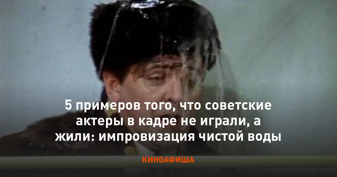 5 примеров того, что советские актеры в кадре не играли, а жили:  импровизация чистой воды