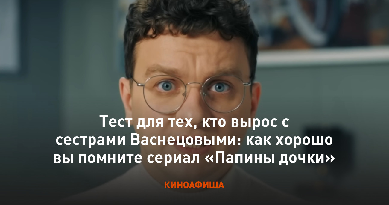 Тест для тех, кто вырос с сестрами Васнецовыми: как хорошо вы помните  сериал «Папины дочки»