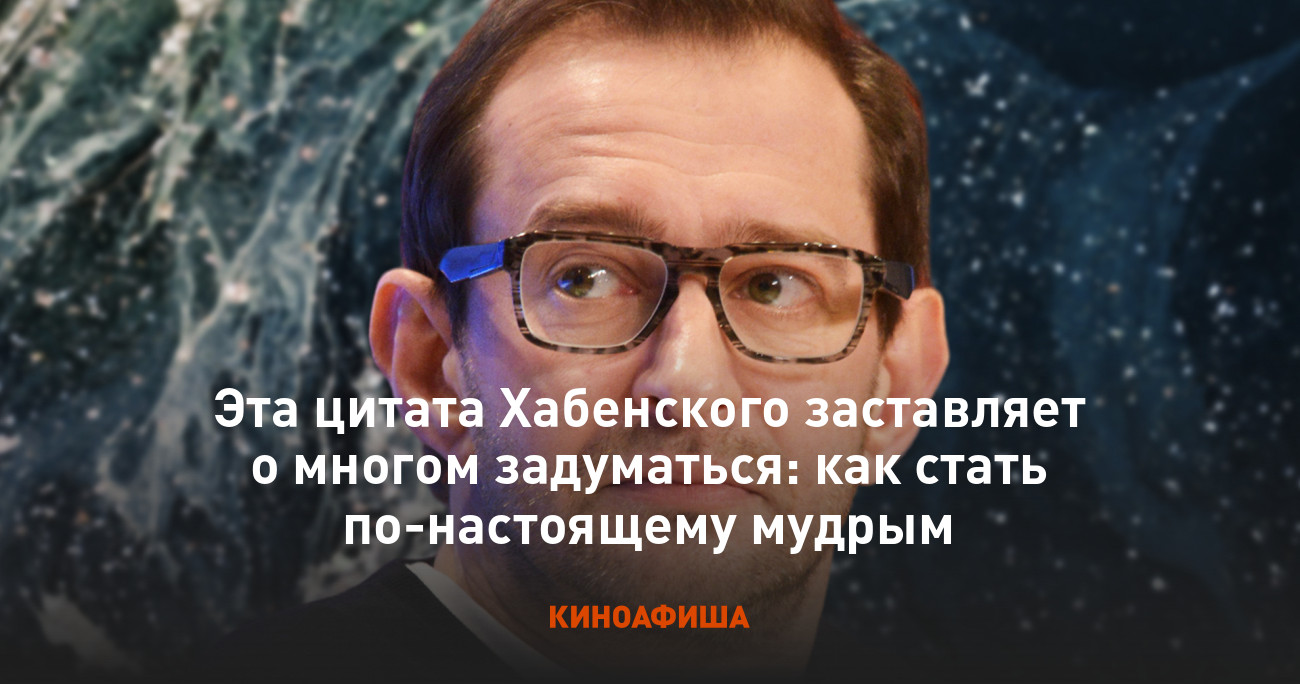 Эта цитата Хабенского заставляет о многом задуматься: как стать  по-настоящему мудрым