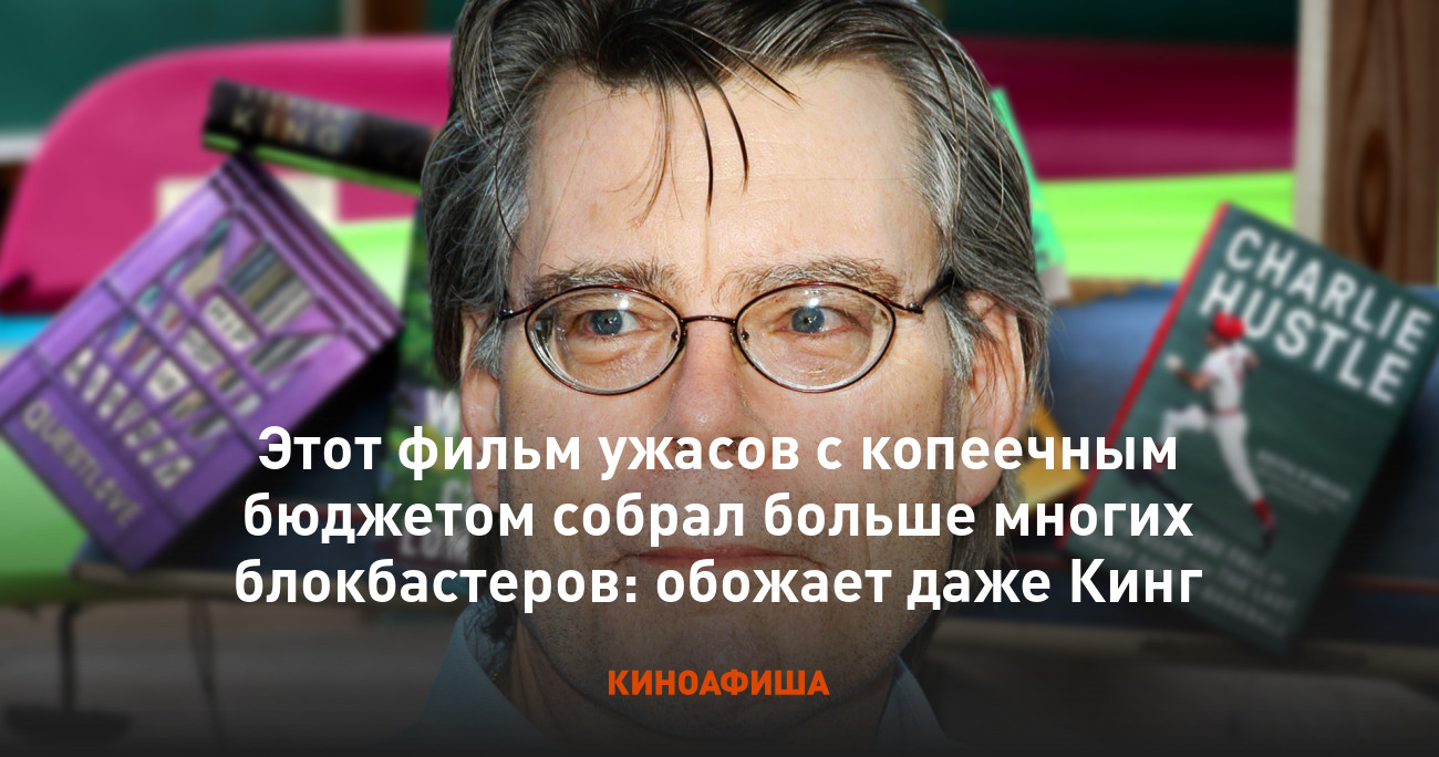 Этот фильм ужасов с копеечным бюджетом собрал больше многих блокбастеров:  обожает даже Кинг