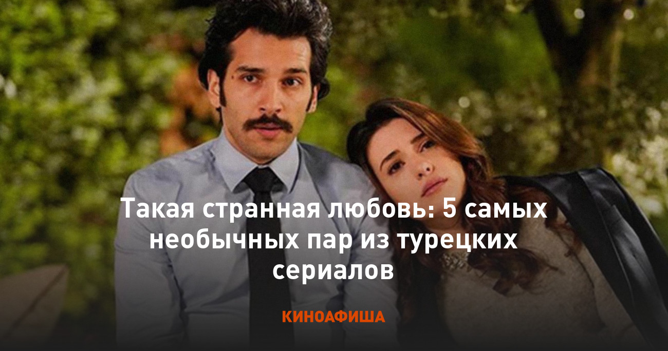 Такая странная любовь: 5 самых необычных пар из турецких сериалов