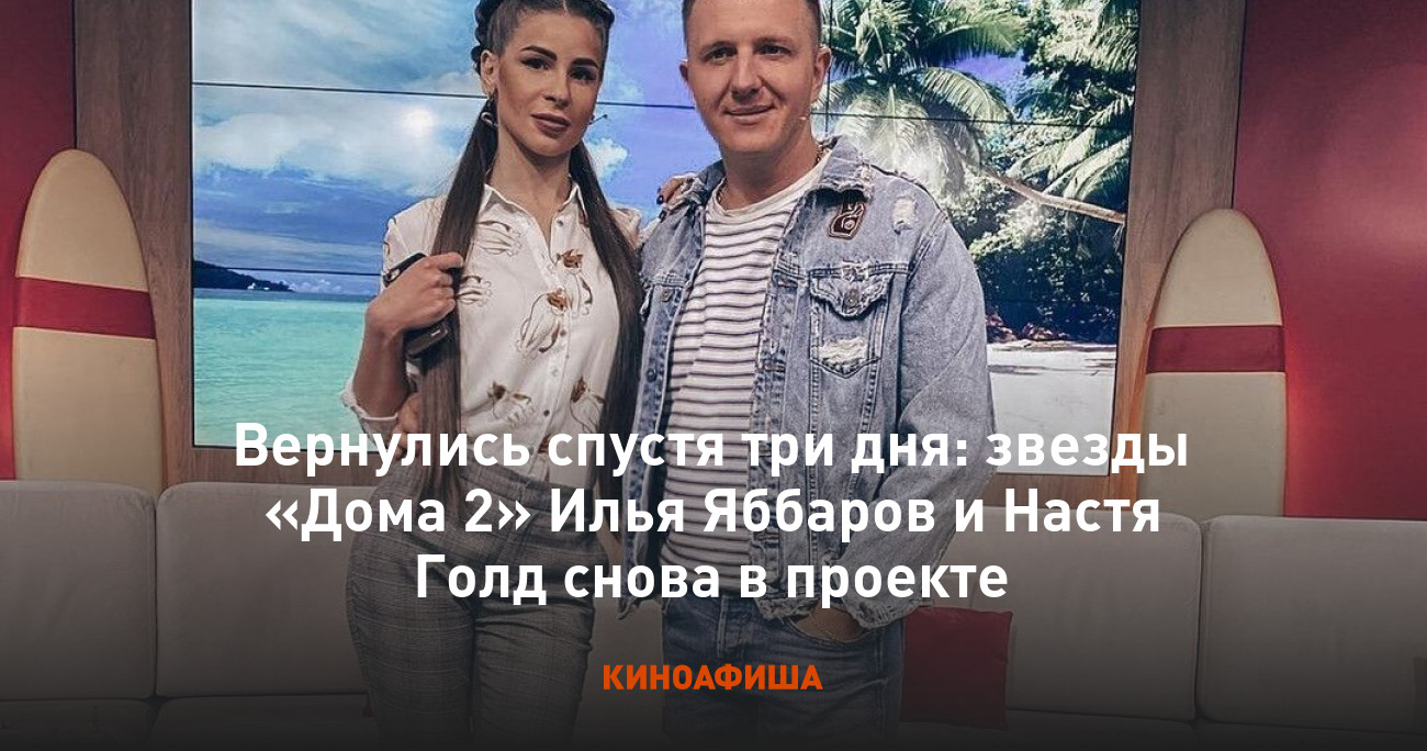 Вернулись спустя три дня: звезды «Дома 2» Илья Яббаров и Настя Голд снова в  проекте