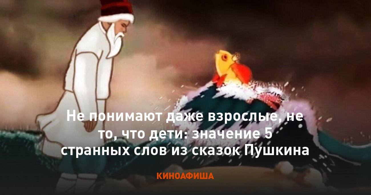 Не понимают даже взрослые, не то, что дети: значение 5 странных слов из  сказок Пушкина