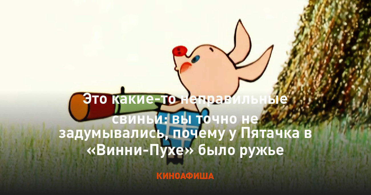 Это какие-то неправильные свиньи: вы точно не задумывались, почему у Пятачка  в «Винни-Пухе» было ружье