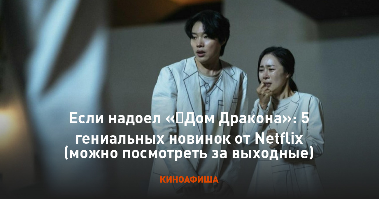 Если надоел «‎Дом Дракона»: 5 гениальных новинок от Netflix (можно  посмотреть за выходные)