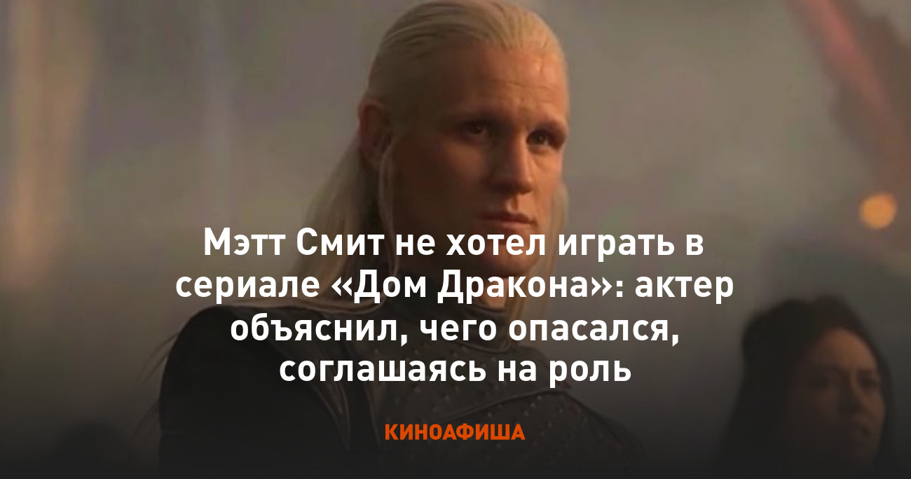 Мэтт Смит не хотел играть в сериале «Дом Дракона»: актер объяснил, чего  опасался, соглашаясь на роль