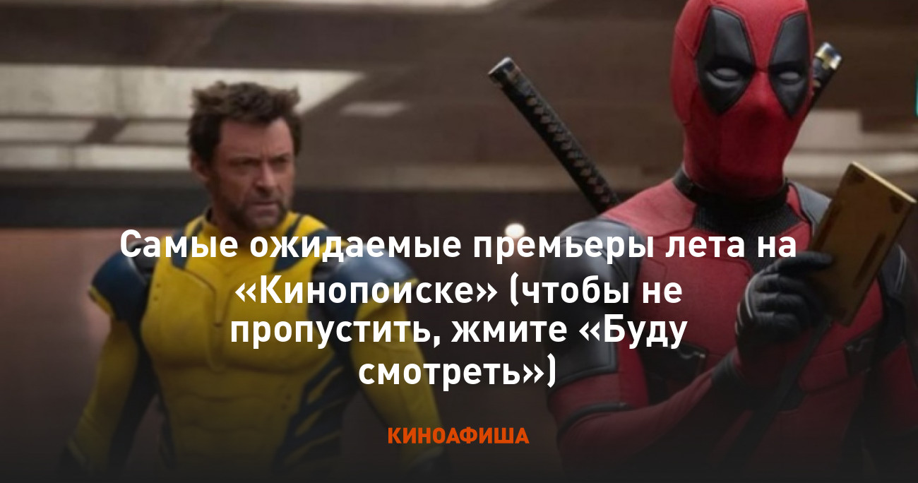 Самые ожидаемые премьеры лета на «Кинопоиске» (чтобы не пропустить, жмите  «Буду смотреть»)