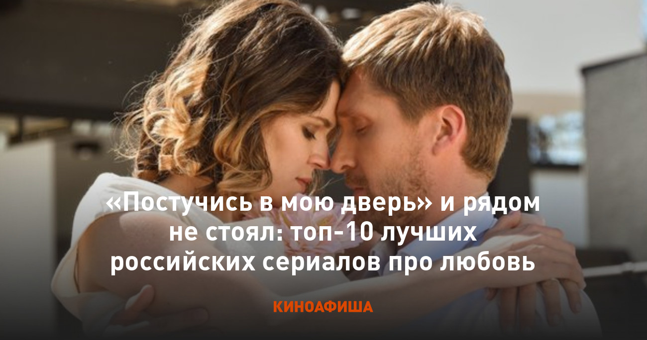 Постучись в мою дверь» и рядом не стоял: топ-10 лучших российских сериалов  про любовь