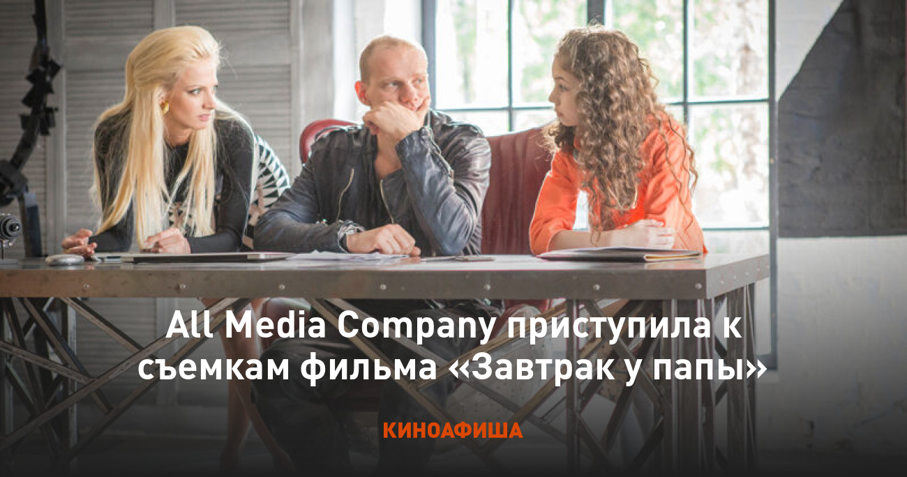 All Media Company приступила к съемкам фильма «Завтрак у папы»