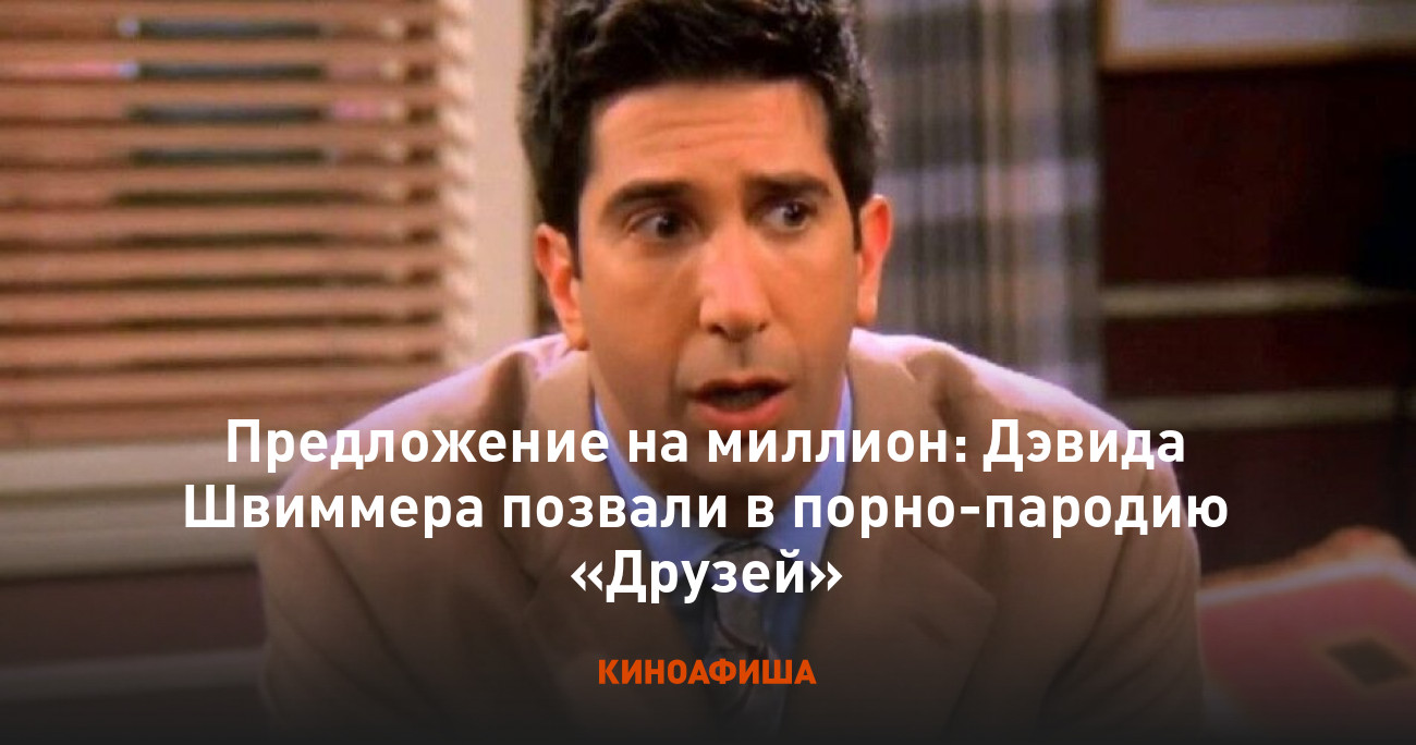 Предложение на миллион: Дэвида Швиммера позвали в порно-пародию «Друзей»