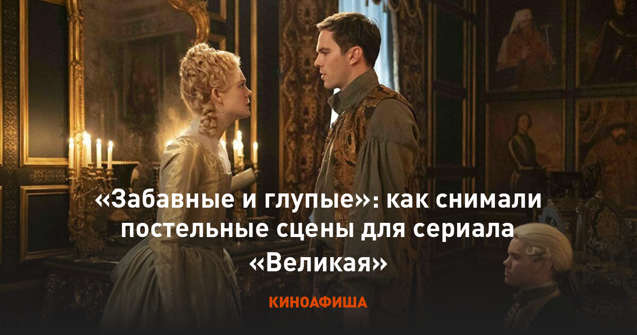 Забавные и глупые»: как снимали постельные сцены для сериала «Великая»