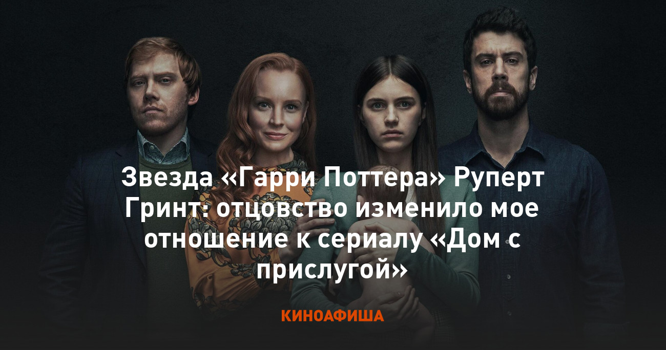 Звезда «Гарри Поттера» Руперт Гринт: отцовство изменило мое отношение к  сериалу «Дом с прислугой»