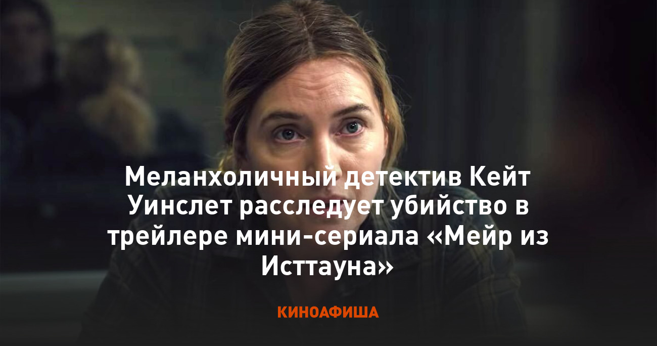 Меланхоличный детектив Кейт Уинслет расследует убийство в трейлере  мини-сериала «Мейр из Исттауна»