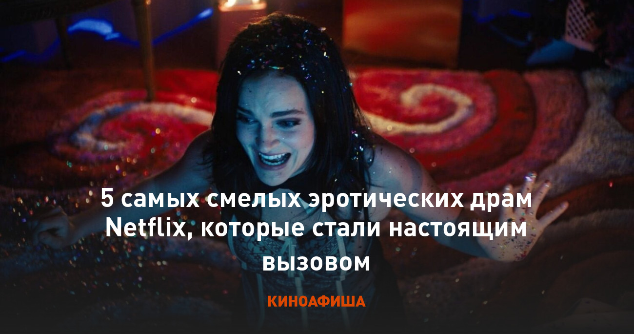 5 самых смелых эротических драм Netflix, которые стали настоящим вызовом