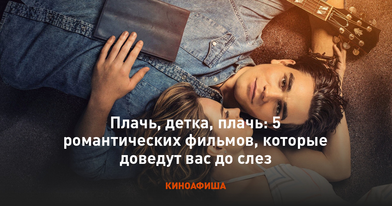 Плачь, детка, плачь: 5 романтических фильмов, которые доведут вас до слез