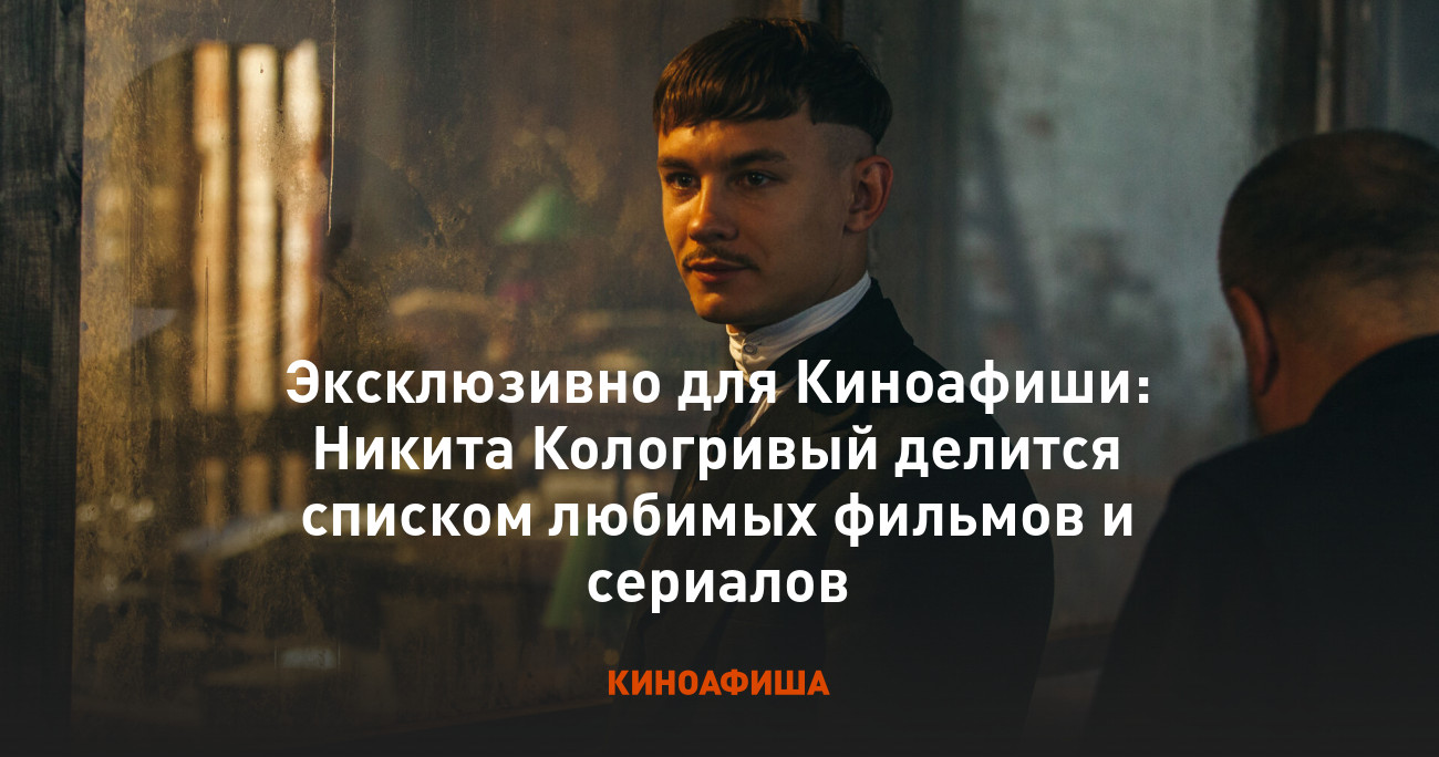 Эксклюзивно для Киноафиши: Никита Кологривый делится списком любимых фильмов  и сериалов