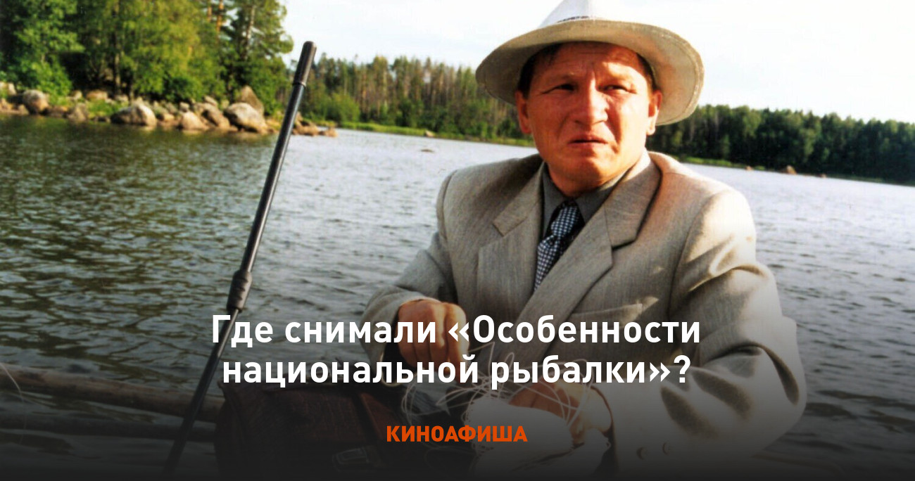 Где снимали «Особенности национальной рыбалки»?