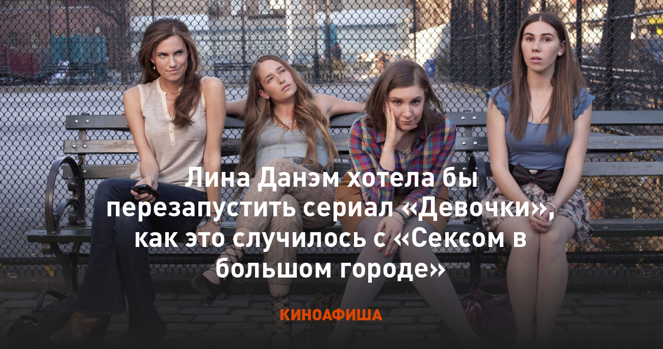 Лина Данэм хотела бы перезапустить сериал «Девочки», как это случилось с  «Сексом в большом городе»