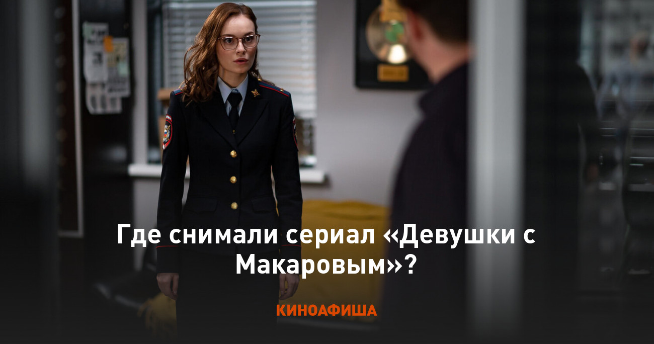 Где снимали сериал «Девушки с Макаровым»?