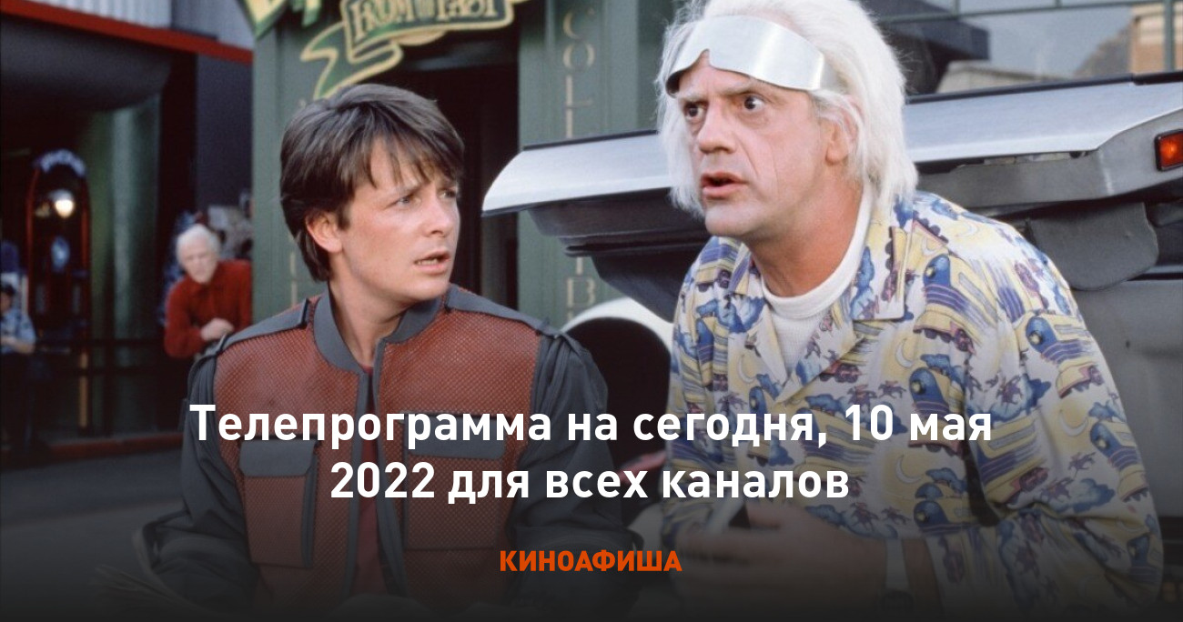 Телепрограмма на сегодня, 10 мая 2022 для всех каналов